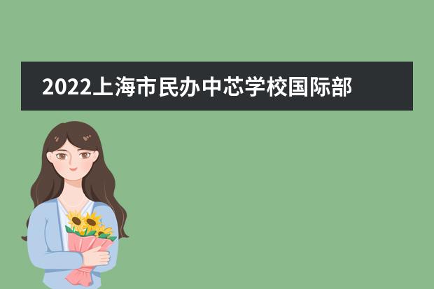 2022上海市民办中芯学校国际部招生计划