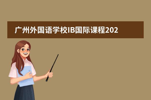 廣州外國(guó)語(yǔ)學(xué)校IB國(guó)際課程2022-2023學(xué)年招生簡(jiǎn)章