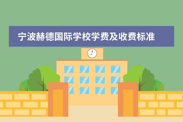 寧波赫德國(guó)際學(xué)校學(xué)費(fèi)及收費(fèi)標(biāo)準(zhǔn) 赫德雙語學(xué)校一年學(xué)費(fèi)多少圖片