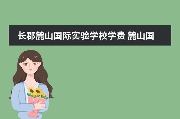 長郡麓山國際實驗學(xué)校學(xué)費 麓山國際實驗學(xué)校高中部怎么樣?比長沙四大名校差多...圖片