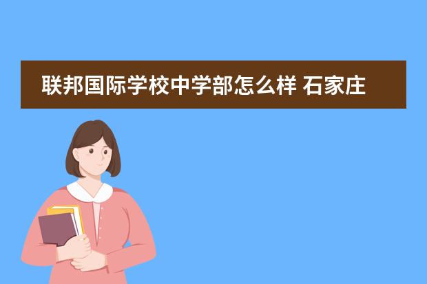 联邦国际学校中学部怎么样 石家庄金石高中和联邦国际那个学校好图片