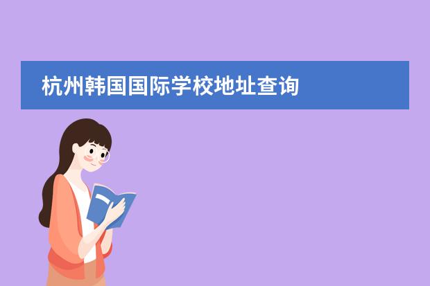 杭州韩国国际学校地址查询 
  杭州
  国际学校
  有:杭州师范大学附属中学国际部，杭州仁和外国语学校，富阳中学国际部，杭州外国语学校剑桥高中，
  杭州绿城育华学校
  ，杭州绿城育华小学，浙江
  常春藤
  国际学校，杭州四中国际部。
 