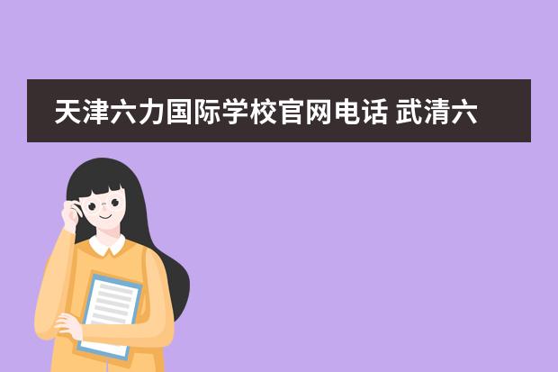 天津六力国际学校官网电话 武清六力学校靠谱吗