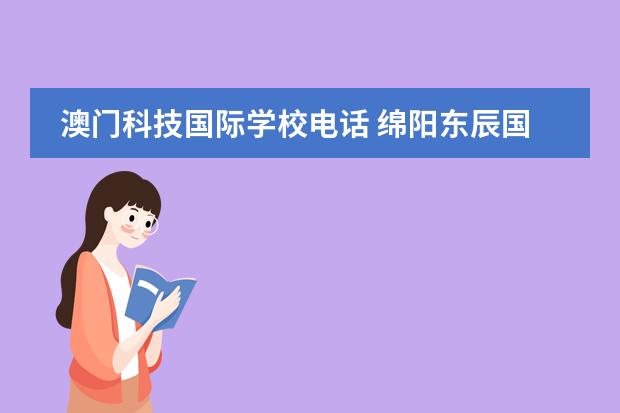 澳门科技国际学校电话 绵阳东辰国际学校离绵阳科技馆有多远