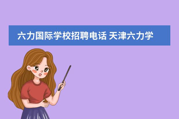 六力国际学校招聘电话 天津六力学校学费多少