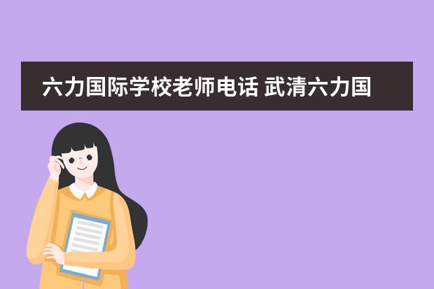 六力国际学校老师电话 武清六力国际学校学费