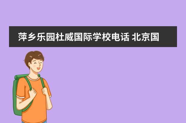 萍乡乐园杜威国际学校电话 北京国际学校哪个好一点?听说东直门那边有个叫杜威...