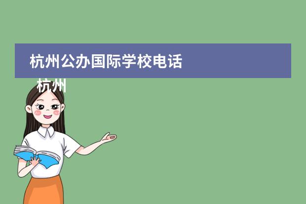 杭州公办国际学校电话 
  杭州
  国际学校
  有:杭州师范大学附属中学国际部，杭州仁和外国语学校，富阳中学国际部，杭州外国语学校剑桥高中，
  杭州绿城育华学校
  ，杭州绿城育华小学，浙江
  常春藤
  国际学校，杭州四中国际部。
 