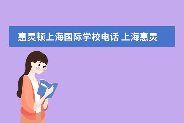 惠灵顿上海国际学校电话 上海惠灵顿国际学校的简介