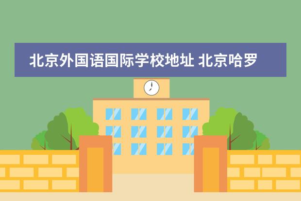 北京外国语国际学校地址 北京哈罗国际学校在什么地方?