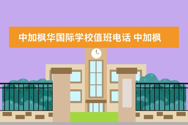 中加楓華國際學校值班電話 中加楓華國際學?？孔V嗎?媽媽想要送我去那邊讀高中 ...