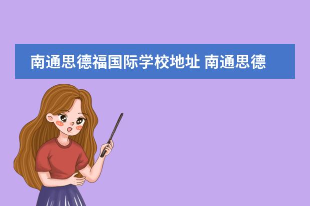 南通思德福國際學(xué)校地址 南通思德福國際學(xué)校怎么樣?什么時(shí)候有開放日呢? - ...
