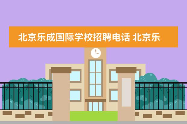 北京樂成國際學(xué)校招聘電話 北京樂成國際學(xué)校