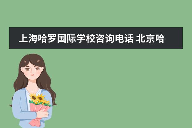 上海哈罗国际学校咨询电话 北京哈罗国际学校在什么地方?学费是多少,电话又是多...