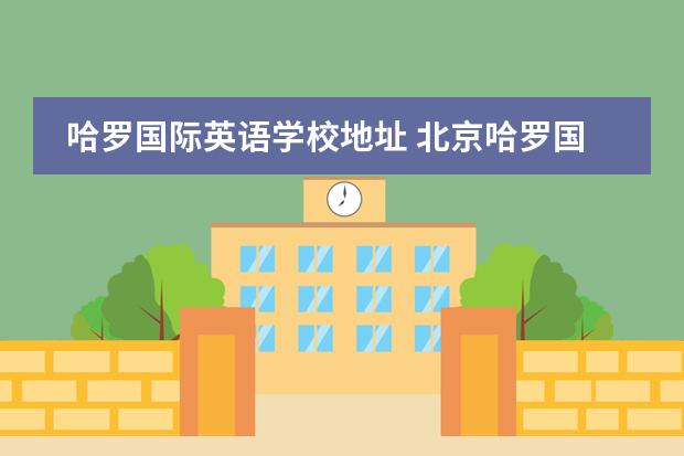 哈罗国际英语学校地址 北京哈罗国际学校