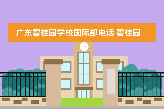 广东碧桂园学校国际部电话 碧桂园学校招生电话