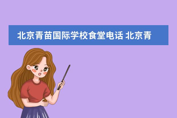 北京青苗國(guó)際學(xué)校食堂電話 北京青苗國(guó)際雙語(yǔ)學(xué)校幾點(diǎn)放學(xué)