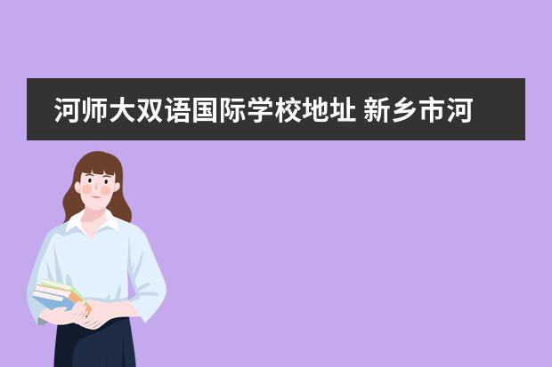河師大雙語國際學(xué)校地址 新鄉(xiāng)市河南師大附中雙語國際學(xué)校怎么樣
