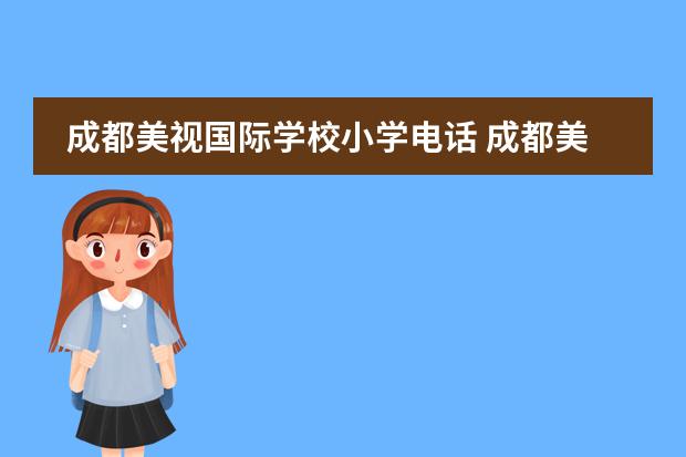 成都美視國際學(xué)校小學(xué)電話 成都美視國際學(xué)校學(xué)費(fèi)