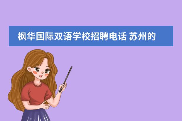楓華國際雙語學(xué)校招聘電話 蘇州的中加楓華國際學(xué)校是雙語教學(xué)嘛?學(xué)校教學(xué)質(zhì)量...