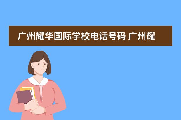 廣州耀華國(guó)際學(xué)校電話號(hào)碼 廣州耀華國(guó)際教育學(xué)校學(xué)費(fèi)