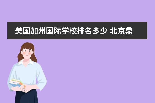 美國(guó)加州國(guó)際學(xué)校排名多少 北京鼎石國(guó)際學(xué)校怎么樣?