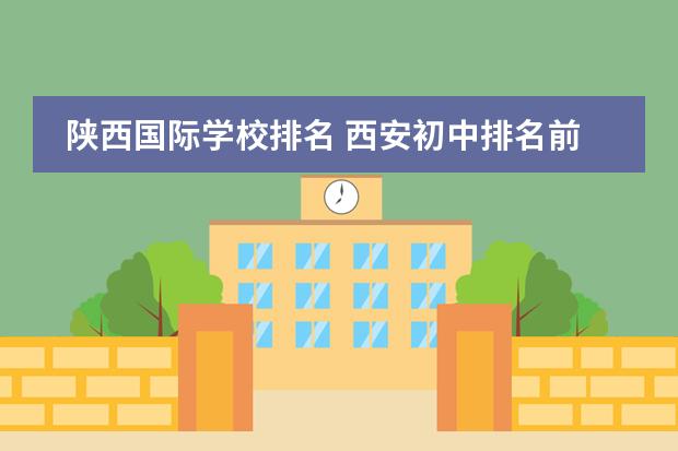 陕西国际学校排名 西安初中排名前100名的学校图片