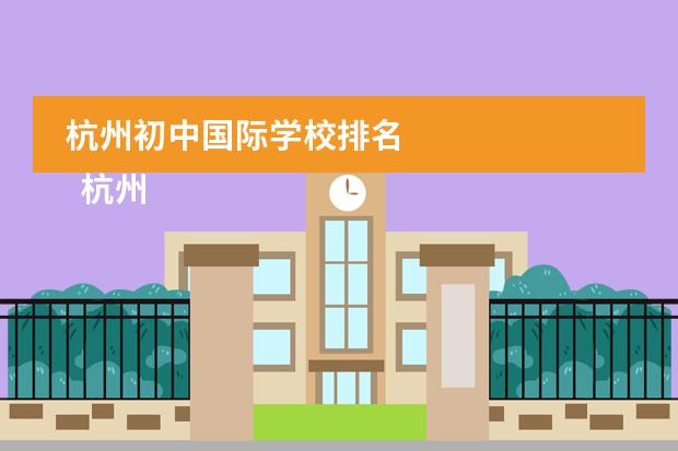 杭州初中国际学校排名 
  杭州
  国际学校
  有:杭州师范大学附属中学国际部，杭州仁和外国语学校，富阳中学国际部，杭州外国语学校剑桥高中，
  杭州绿城育华学校
  ，杭州绿城育华小学，浙江
  常春藤
  国际学校，杭州四中国际部。
 