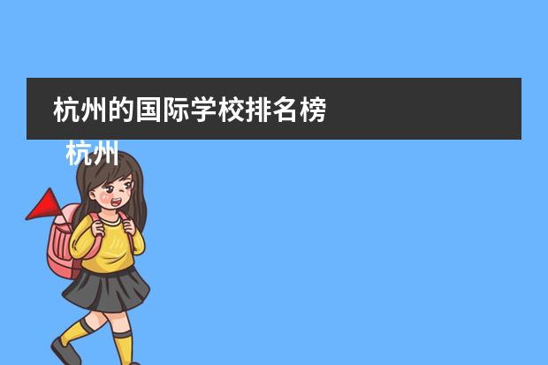 杭州的国际学校排名榜 
  杭州
  国际学校
  有:杭州师范大学附属中学国际部，杭州仁和外国语学校，富阳中学国际部，杭州外国语学校剑桥高中，
  杭州绿城育华学校
  ，杭州绿城育华小学，浙江
  常春藤
  国际学校，杭州四中国际部。
 