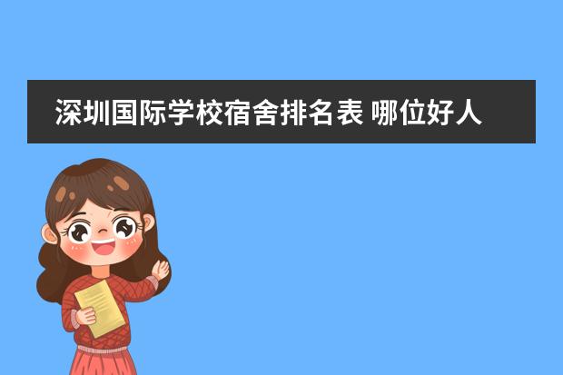 深圳国际学校宿舍排名表 哪位好人跟我介绍一下泸州天立国际学校的宿舍情况。...