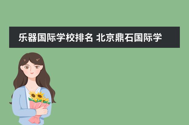 樂(lè)器國(guó)際學(xué)校排名 北京鼎石國(guó)際學(xué)校怎么樣?