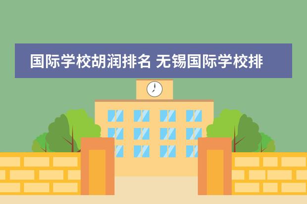 国际学校胡润排名 无锡国际学校排名一览表