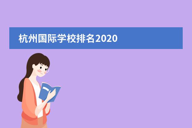 杭州国际学校排名2020 
  杭州
  国际学校
  有:杭州师范大学附属中学国际部，杭州仁和外国语学校，富阳中学国际部，杭州外国语学校剑桥高中，
  杭州绿城育华学校
  ，杭州绿城育华小学，浙江
  常春藤
  国际学校，杭州四中国际部。
 