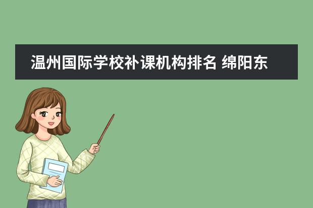 溫州國(guó)際學(xué)校補(bǔ)課機(jī)構(gòu)排名 綿陽(yáng)東辰國(guó)際學(xué)校周末補(bǔ)課嗎