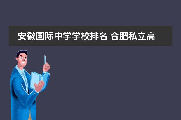 2021合肥私立高中_合肥高中私立学校排名_合肥市私立高中排名一览表