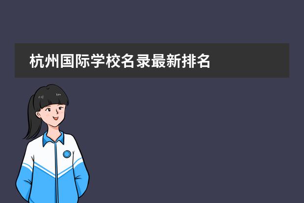 杭州国际学校名录最新排名 
  杭州
  国际学校
  有:杭州师范大学附属中学国际部，杭州仁和外国语学校，富阳中学国际部，杭州外国语学校剑桥高中，
  杭州绿城育华学校
  ，杭州绿城育华小学，浙江
  常春藤
  国际学校，杭州四中国际部。
 