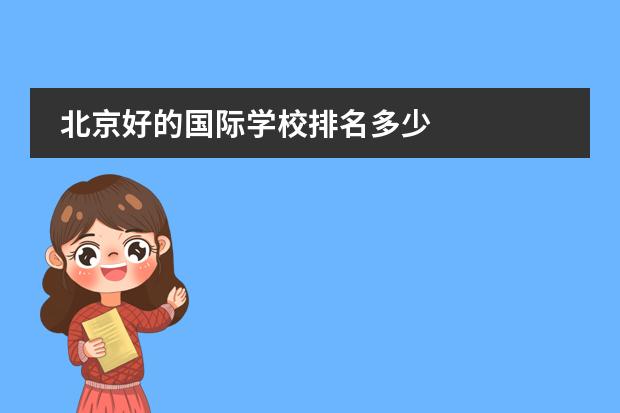 北京好的國(guó)際學(xué)校排名多少 
  北京青苗國(guó)際雙語(yǔ)學(xué)校
 