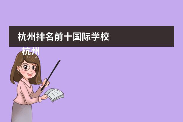 杭州排名前十国际学校 
  杭州
  国际学校
  有:杭州师范大学附属中学国际部，杭州仁和外国语学校，富阳中学国际部，杭州外国语学校剑桥高中，
  杭州绿城育华学校
  ，杭州绿城育华小学，浙江
  常春藤
  国际学校，杭州四中国际部。
 