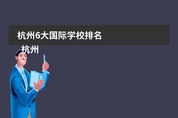 杭州6大国际学校排名 
  杭州
  国际学校
  有:杭州师范大学附属中学国际部，杭州仁和外国语学校，富阳中学国际部，杭州外国语学校剑桥高中，
  杭州绿城育华学校
  ，杭州绿城育华小学，浙江
  常春藤
  国际学校，杭州四中国际部。
 