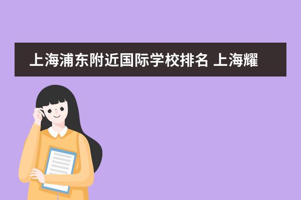 上海浦东附近国际学校排名 上海耀中国际学校浦东校区的招生从什么时候开始?要...