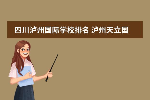 四川泸州国际学校排名 泸州天立国际学校好还是泸县二中好、六中呢?(高中部...