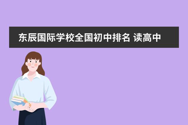 东辰国际学校全国初中排名 读高中的话,绵阳东辰国际学校、成都外国语学校和成...