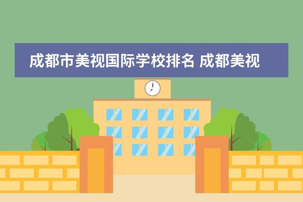 成都市美視國際學(xué)校排名 成都美視國際學(xué)校怎么樣?