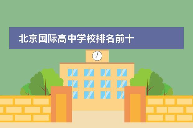 北京国际高中学校排名前十 
  北京爱迪国际学校
 