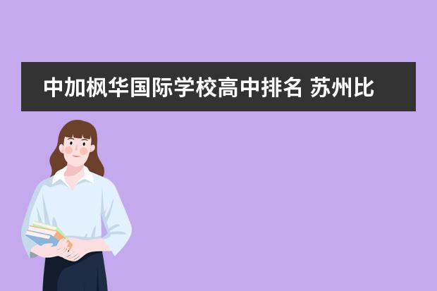 中加枫华国际学校高中排名 苏州比较好的国际学校有哪些?中加枫华国际学校怎么...