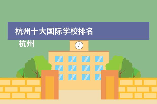 杭州十大国际学校排名 
  杭州
  国际学校
  有:杭州师范大学附属中学国际部，杭州仁和外国语学校，富阳中学国际部，杭州外国语学校剑桥高中，
  杭州绿城育华学校
  ，杭州绿城育华小学，浙江
  常春藤
  国际学校，杭州四中国际部。
 