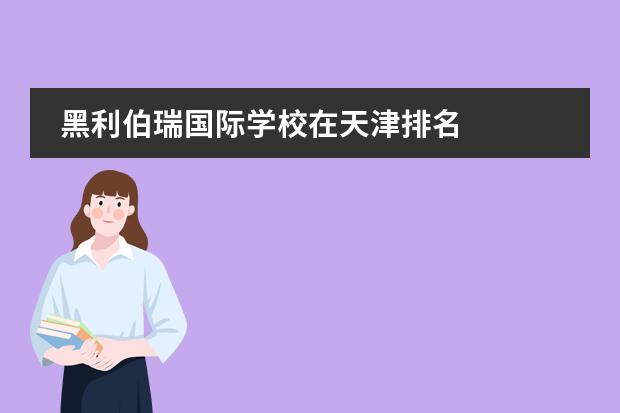 黑利伯瑞國(guó)際學(xué)校在天津排名 
  天津大學(xué)哈珀國(guó)際教育
 