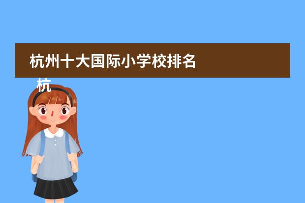 杭州十大国际小学校排名 
  杭州
  国际学校
  有:杭州师范大学附属中学国际部，杭州仁和外国语学校，富阳中学国际部，杭州外国语学校剑桥高中，
  杭州绿城育华学校
  ，杭州绿城育华小学，浙江
  常春藤
  国际学校，杭州四中国际部。
 