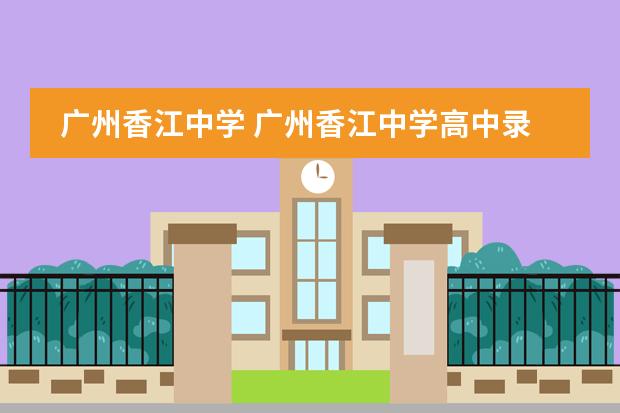 广州香江中学 广州香江中学高中录取人数