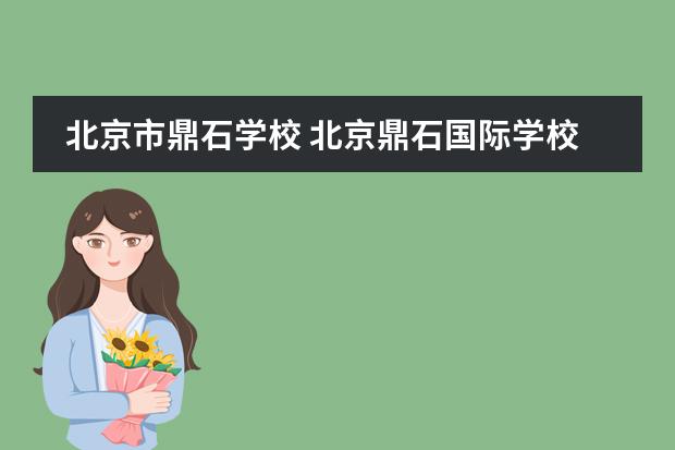 北京市鼎石學(xué)校 北京鼎石國(guó)際學(xué)校好不好進(jìn)嗎往哪轉(zhuǎn)學(xué)好轉(zhuǎn)嗎 - 百度...